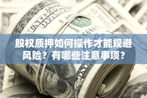 济南股权质押如何操作才能规避风险？有哪些注意事项？