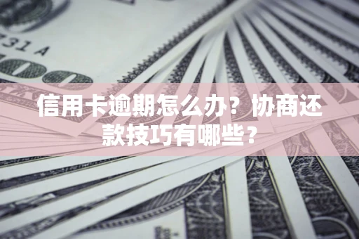 济南信用卡逾期怎么办？协商还款技巧有哪些？