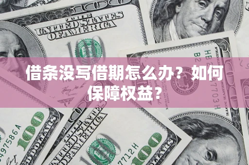 济南借条没写借期怎么办？如何保障权益？