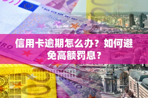 济南信用卡逾期怎么办？如何避免高额罚息？