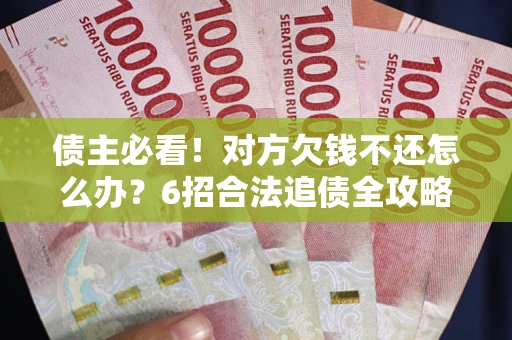济南债主必看！对方欠钱不还怎么办？6招合法追债全攻略
