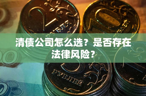 济南清债公司怎么选？是否存在法律风险？