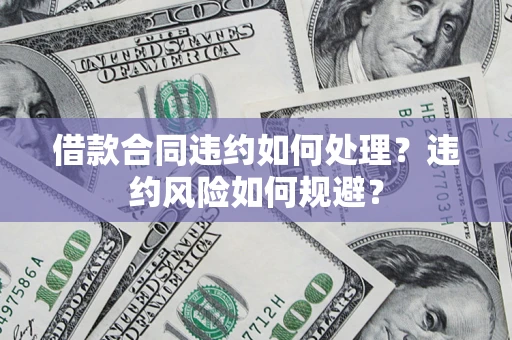 济南借款合同违约如何处理？违约风险如何规避？