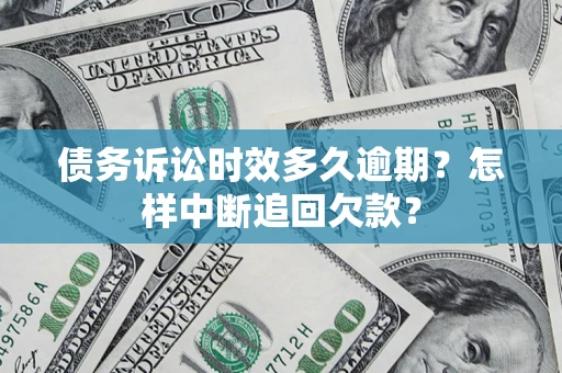济南债务诉讼时效多久逾期？怎样中断追回欠款？