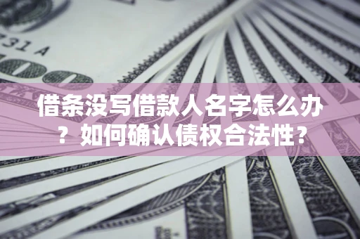 济南借条没写借款人名字怎么办？如何确认债权合法性？