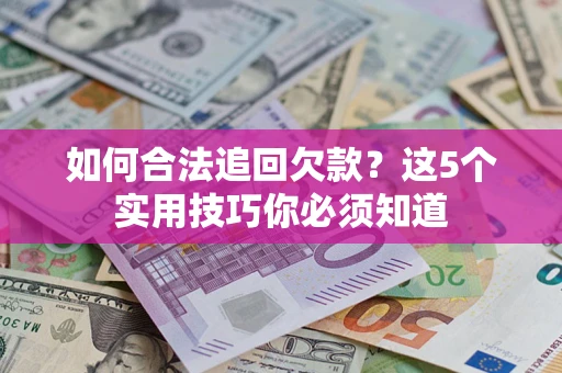 济南如何合法追回欠款？这5个实用技巧你必须知道