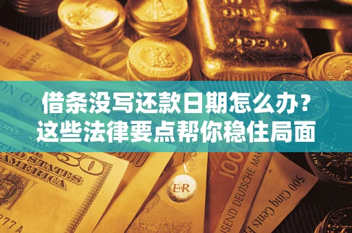 济南借条没写还款日期怎么办？这些法律要点帮你稳住局面