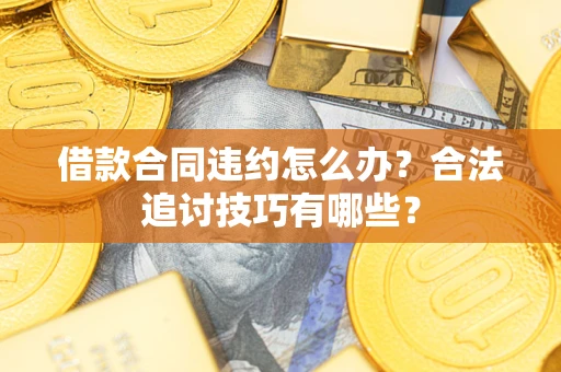 济南借款合同违约怎么办？合法追讨技巧有哪些？