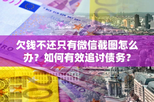 济南欠钱不还只有微信截图怎么办？如何有效追讨债务？