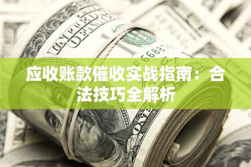 济南应收账款催收实战指南：合法技巧全解析