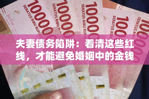 济南夫妻债务陷阱：看清这些红线，才能避免婚姻中的金钱危机