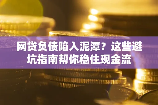 济南网贷负债陷入泥潭？这些避坑指南帮你稳住现金流