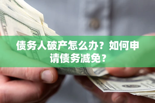 济南债务人破产怎么办？如何申请债务减免？