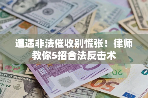 济南遭遇非法催收别慌张！律师教你5招合法反击术