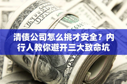 济南清债公司怎么挑才安全？内行人教你避开三大致命坑