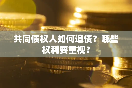 济南共同债权人如何追债？哪些权利要重视？