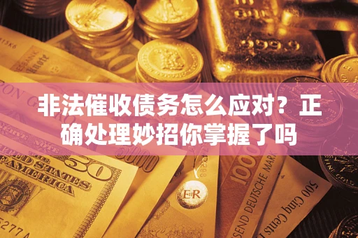 济南非法催收债务怎么应对？正确处理妙招你掌握了吗