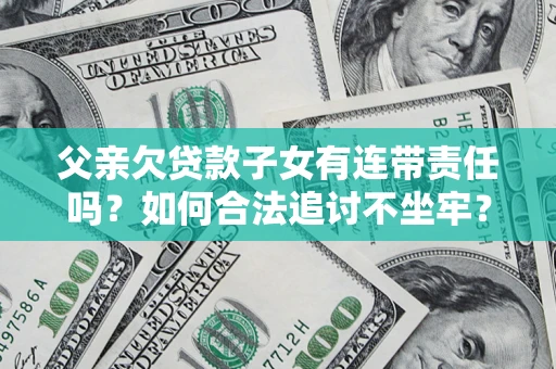 济南父亲欠贷款子女有连带责任吗？如何合法追讨不坐牢？