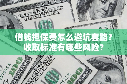 济南借钱担保费怎么避坑套路？收取标准有哪些风险？