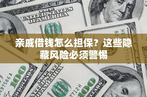 济南亲戚借钱怎么担保？这些隐藏风险必须警惕