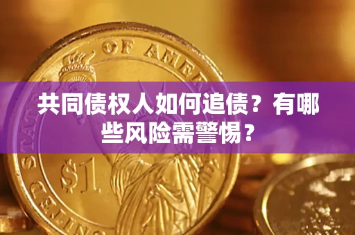 济南共同债权人如何追债？有哪些风险需警惕？