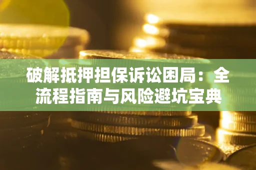 济南破解抵押担保诉讼困局:全流程指南与风险避坑宝典 济南破解抵押担保诉讼困局:全流程指南与风险避坑宝典