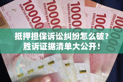 济南抵押担保诉讼纠纷怎么破？胜诉证据清单大公开！