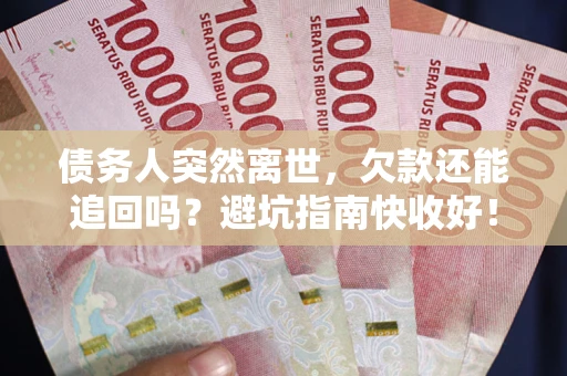 济南债务人突然离世，欠款还能追回吗？避坑指南快收好！