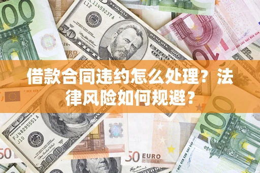 济南借款合同违约怎么处理？法律风险如何规避？