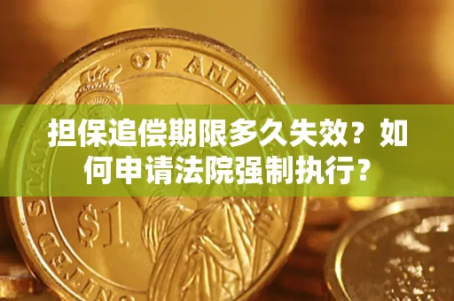 济南担保追偿期限多久失效？如何申请法院强制执行？