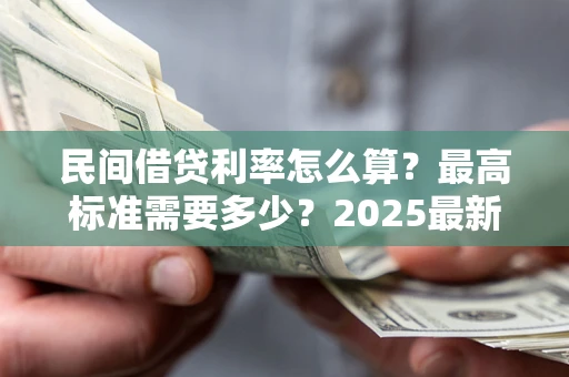 济南民间借贷利率怎么算？最高标准需要多少？2025最新避坑指南