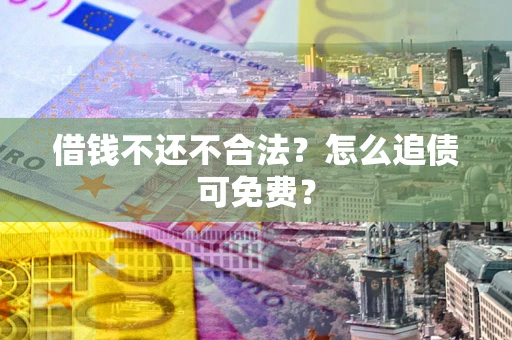 济南借钱不还不合法？怎么追债可免费？
