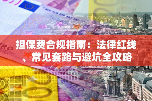 济南担保费合规指南：法律红线、常见套路与避坑全攻略