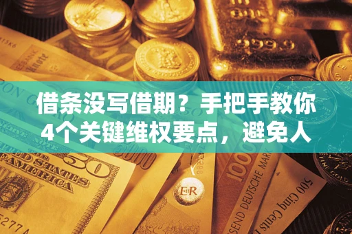 济南借条没写借期？手把手教你4个关键维权要点，避免人财两空