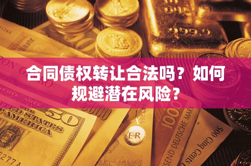 济南合同债权转让合法吗?如何规避潜在风险? 济南合同债权转让合法吗?如何规避潜在风险?