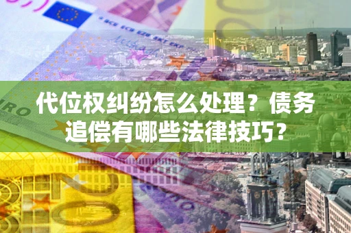 济南代位权纠纷怎么处理？债务追偿有哪些法律技巧？