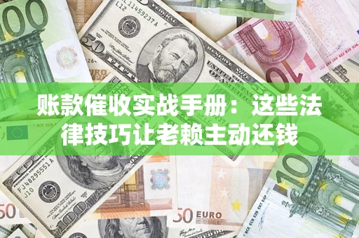 济南账款催收实战手册：这些法律技巧让老赖主动还钱
