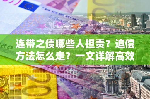 济南连带之债哪些人担责？追偿方法怎么走？一文详解高效维权流程