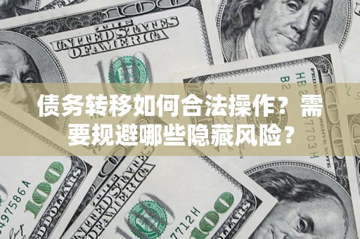 济南债务转移如何合法操作？需要规避哪些隐藏风险？