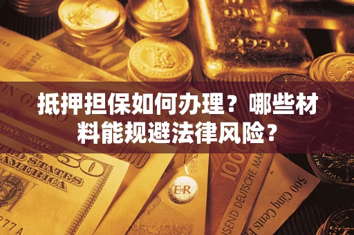 济南抵押担保如何办理？哪些材料能规避法律风险？