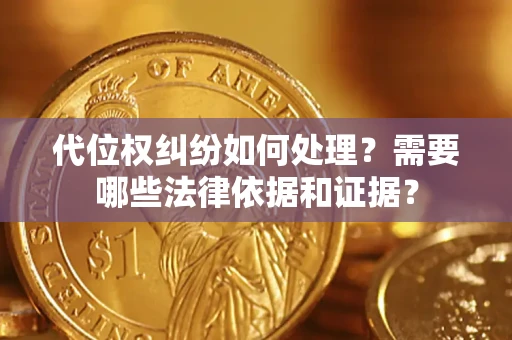 济南代位权纠纷如何处理？需要哪些法律依据和证据？
