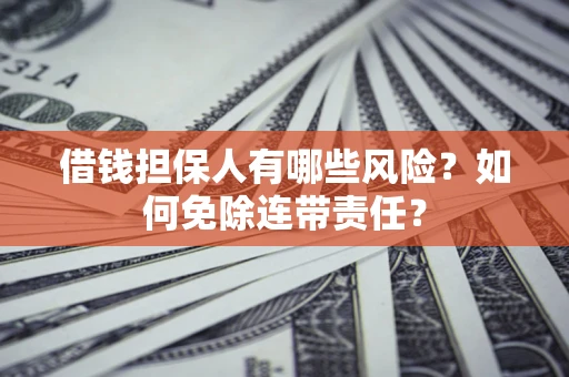 济南借钱担保人有哪些风险？如何免除连带责任？