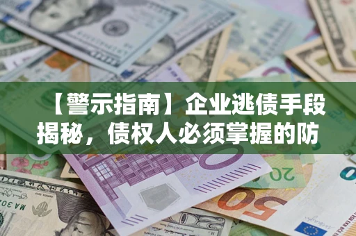 济南【警示指南】企业逃债手段揭秘，债权人必须掌握的防坑宝典