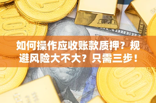 济南如何操作应收账款质押？规避风险大不大？只需三步！