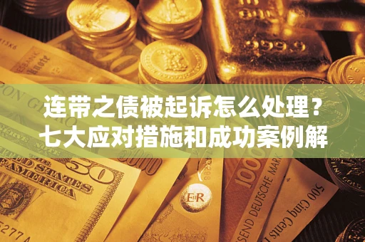 济南连带之债被起诉怎么处理？七大应对措施和成功案例解析