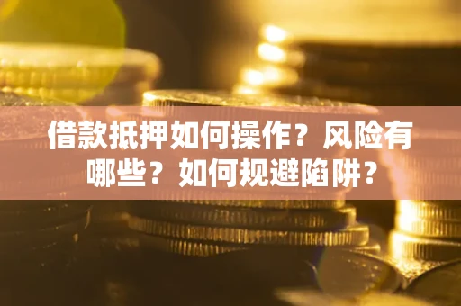济南借款抵押如何操作?风险有哪些?如何规避陷阱? 济南借款抵押如何操作?风险有哪些?如何规避陷阱?