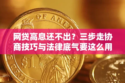 济南网贷高息还不出？三步走协商技巧与法律底气要这么用