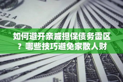 济南如何避开亲戚担保债务雷区？哪些技巧避免家散人财