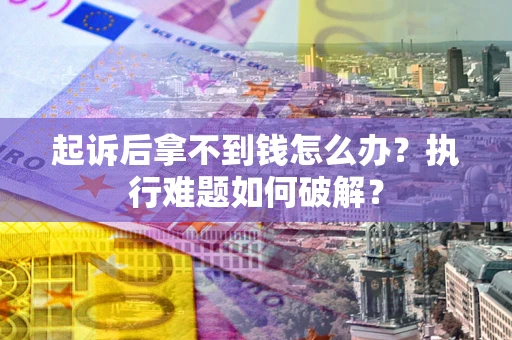 济南起诉后拿不到钱怎么办?执行难题如何破解? 济南起诉后拿不到钱怎么办?执行难题如何破解?