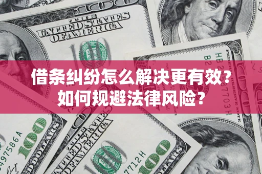 济南借条纠纷怎么解决更有效？如何规避法律风险？